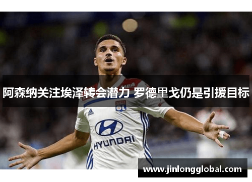 阿森纳关注埃泽转会潜力 罗德里戈仍是引援目标